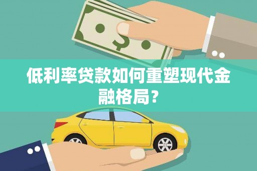 称多低利率贷款如何重塑现代金融格局？