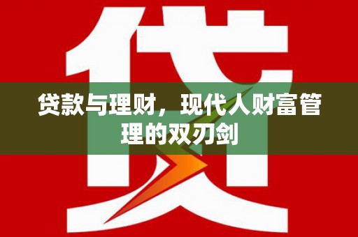 称多贷款与理财，现代人财富管理的双刃剑