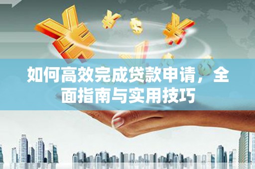 称多如何高效完成贷款申请，全面指南与实用技巧