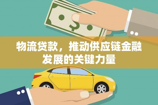 称多物流贷款，推动供应链金融发展的关键力量