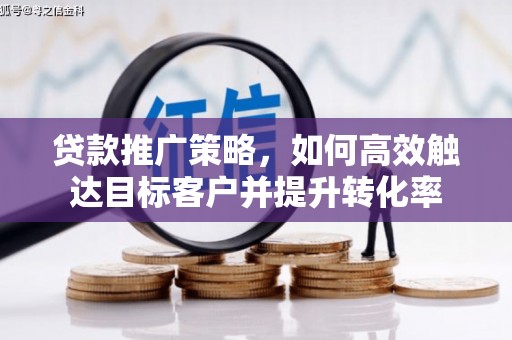 称多贷款推广策略，如何高效触达目标客户并提升转化率