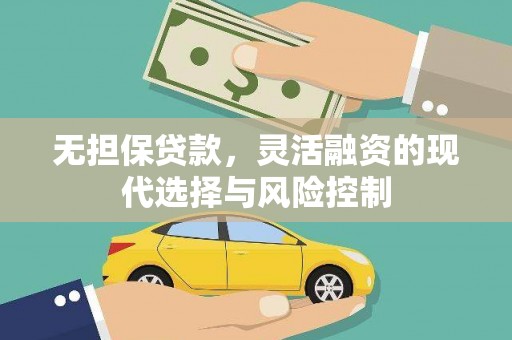 称多无担保贷款，灵活融资的现代选择与风险控制