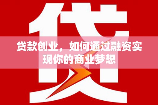 称多贷款创业，如何通过融资实现你的商业梦想