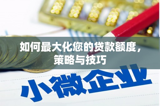 称多如何最大化您的贷款额度，策略与技巧