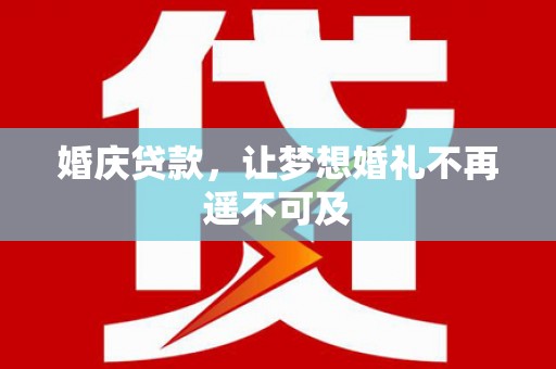 称多婚庆贷款，让梦想婚礼不再遥不可及