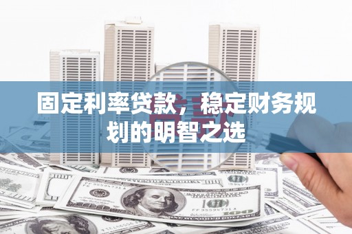 称多固定利率贷款，稳定财务规划的明智之选