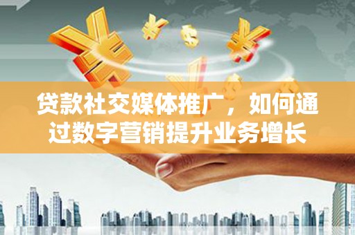 称多贷款社交媒体推广，如何通过数字营销提升业务增长