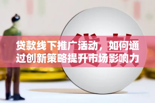 称多贷款线下推广活动，如何通过创新策略提升市场影响力