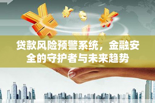 称多贷款风险预警系统，金融安全的守护者与未来趋势