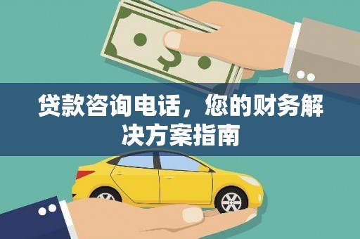 称多贷款咨询电话，您的财务解决方案指南