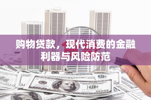 称多购物贷款，现代消费的金融利器与风险防范