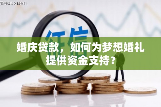 称多婚庆贷款，如何为梦想婚礼提供资金支持？