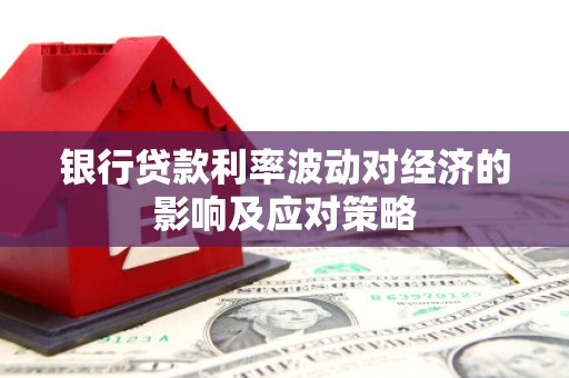 称多银行贷款利率波动对经济的影响及应对策略