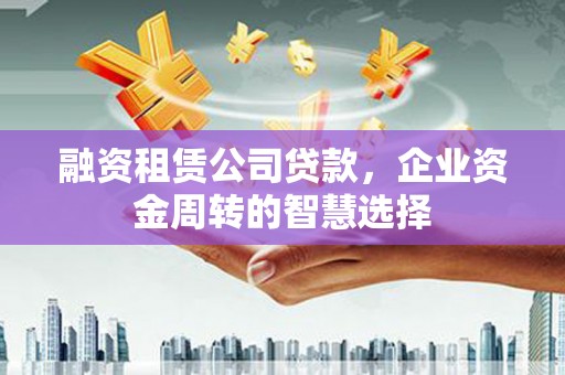 称多融资租赁公司贷款，企业资金周转的智慧选择