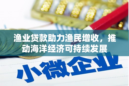 称多渔业贷款助力渔民增收，推动海洋经济可持续发展