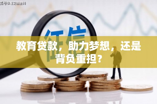 称多教育贷款，助力梦想，还是背负重担？