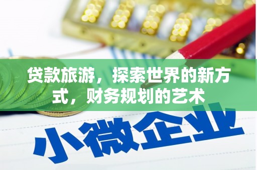 称多贷款旅游，探索世界的新方式，财务规划的艺术