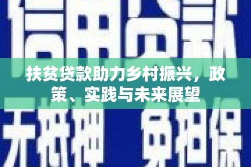 称多扶贫贷款助力乡村振兴，政策、实践与未来展望