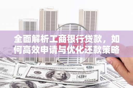 称多全面解析工商银行贷款，如何高效申请与优化还款策略