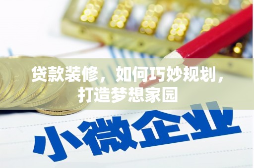 称多贷款装修，如何巧妙规划，打造梦想家园