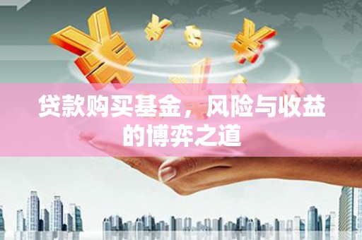 称多贷款购买基金，风险与收益的博弈之道