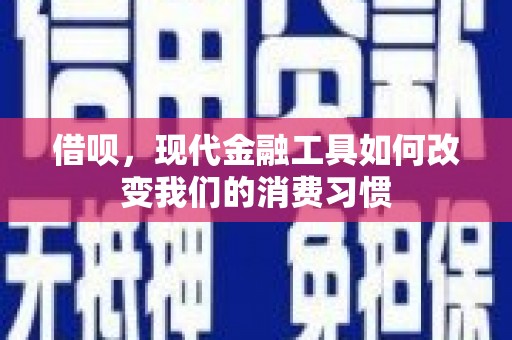 称多借呗，现代金融工具如何改变我们的消费习惯