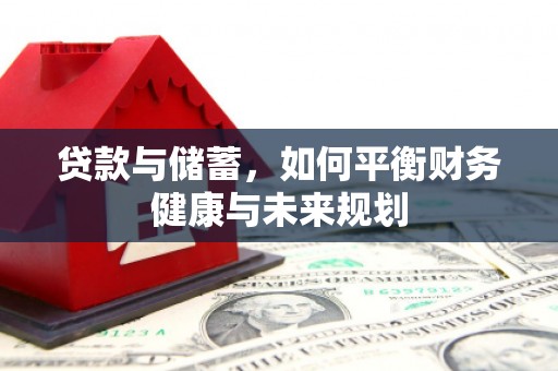 称多贷款与储蓄，如何平衡财务健康与未来规划