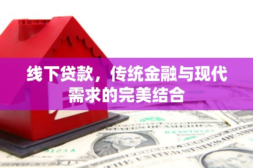 称多线下贷款，传统金融与现代需求的完美结合