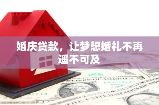 称多婚庆贷款，让梦想婚礼不再遥不可及