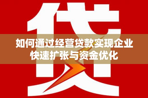 称多如何通过经营贷款实现企业快速扩张与资金优化