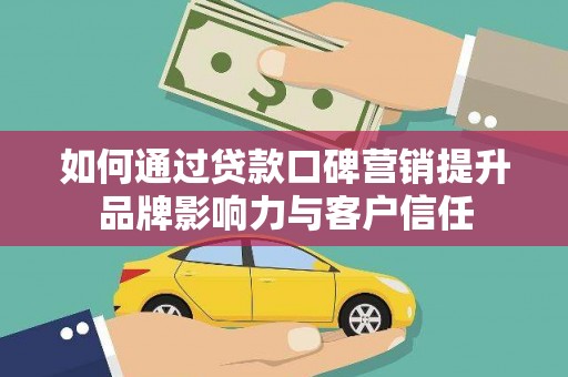 称多如何通过贷款口碑营销提升品牌影响力与客户信任