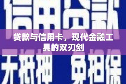 称多贷款与信用卡，现代金融工具的双刃剑