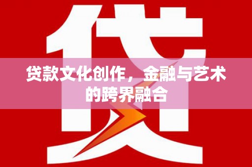 称多贷款文化创作，金融与艺术的跨界融合