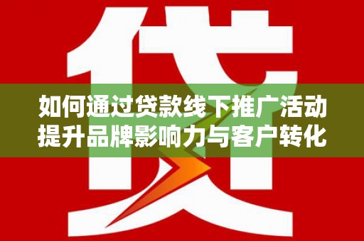 称多如何通过贷款线下推广活动提升品牌影响力与客户转化率