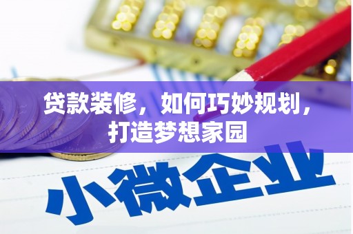 称多贷款装修，如何巧妙规划，打造梦想家园