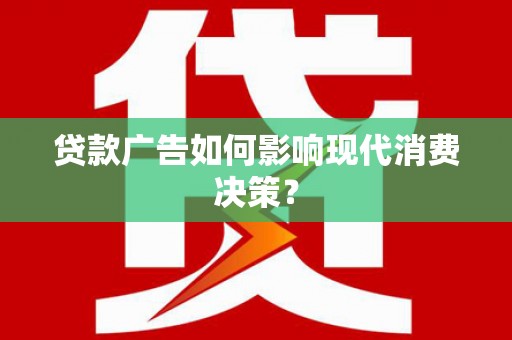 称多贷款广告如何影响现代消费决策？