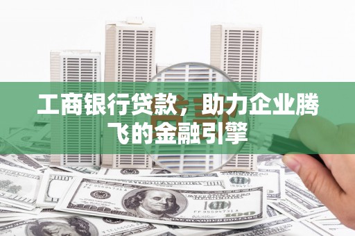 称多工商银行贷款，助力企业腾飞的金融引擎