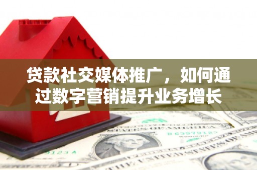称多贷款社交媒体推广，如何通过数字营销提升业务增长