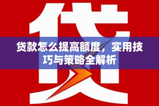 称多贷款怎么提高额度，实用技巧与策略全解析
