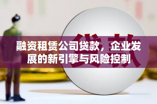 称多融资租赁公司贷款，企业发展的新引擎与风险控制