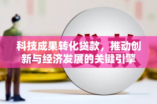 称多科技成果转化贷款，推动创新与经济发展的关键引擎