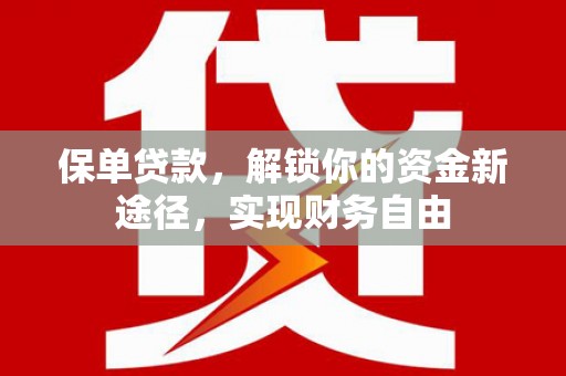 称多保单贷款，解锁你的资金新途径，实现财务自由