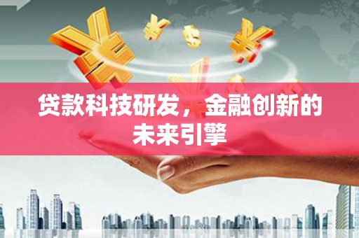 称多贷款科技研发，金融创新的未来引擎
