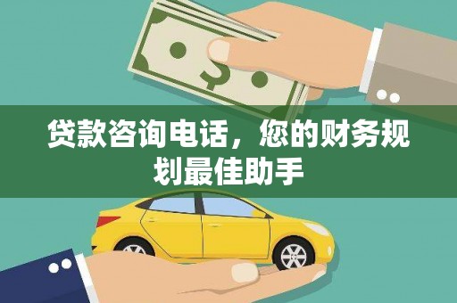 称多贷款咨询电话，您的财务规划最佳助手