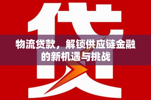 称多物流贷款，解锁供应链金融的新机遇与挑战