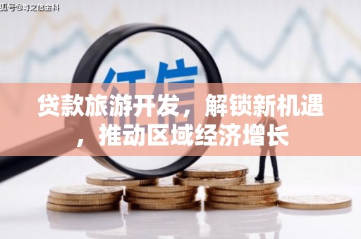 称多贷款旅游开发，解锁新机遇，推动区域经济增长