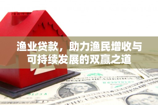 称多渔业贷款，助力渔民增收与可持续发展的双赢之道
