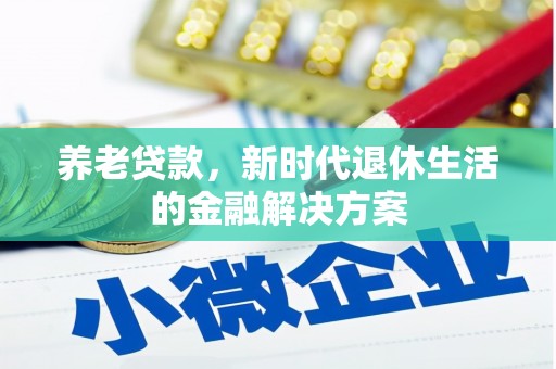 称多养老贷款，新时代退休生活的金融解决方案