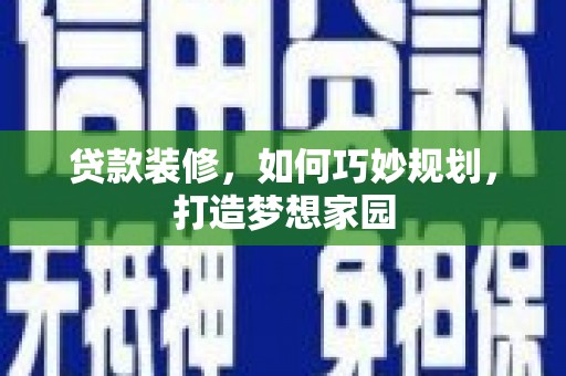 称多贷款装修，如何巧妙规划，打造梦想家园
