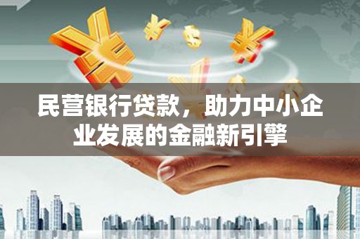 称多民营银行贷款，助力中小企业发展的金融新引擎